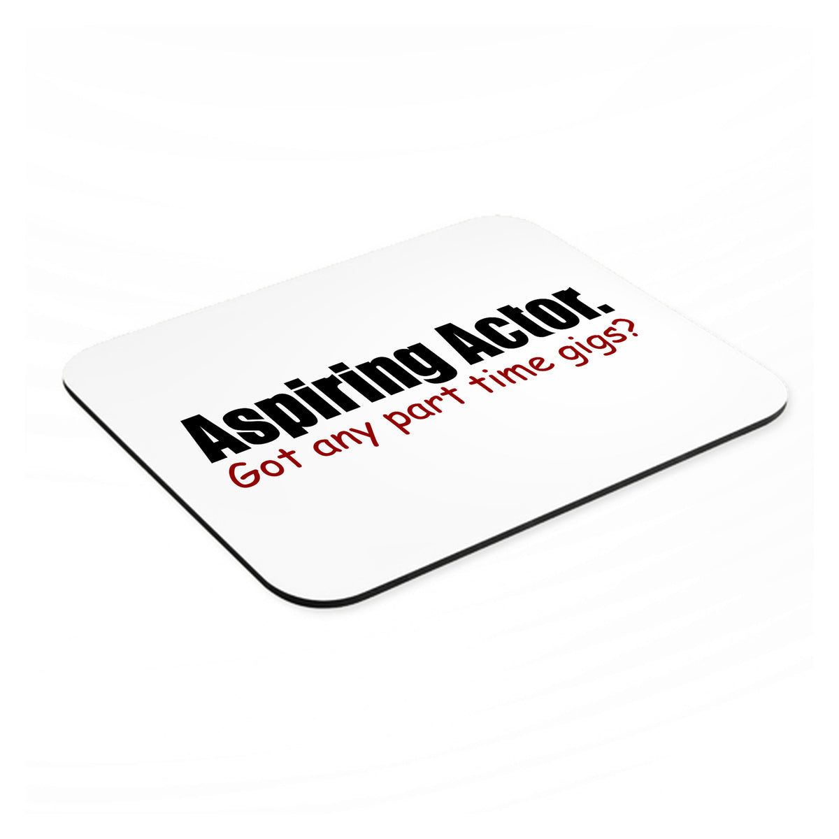 Aspiring Actor - Got Any Part Time Gigs? mouse pad, angled view showing the 1/4 inch thick base