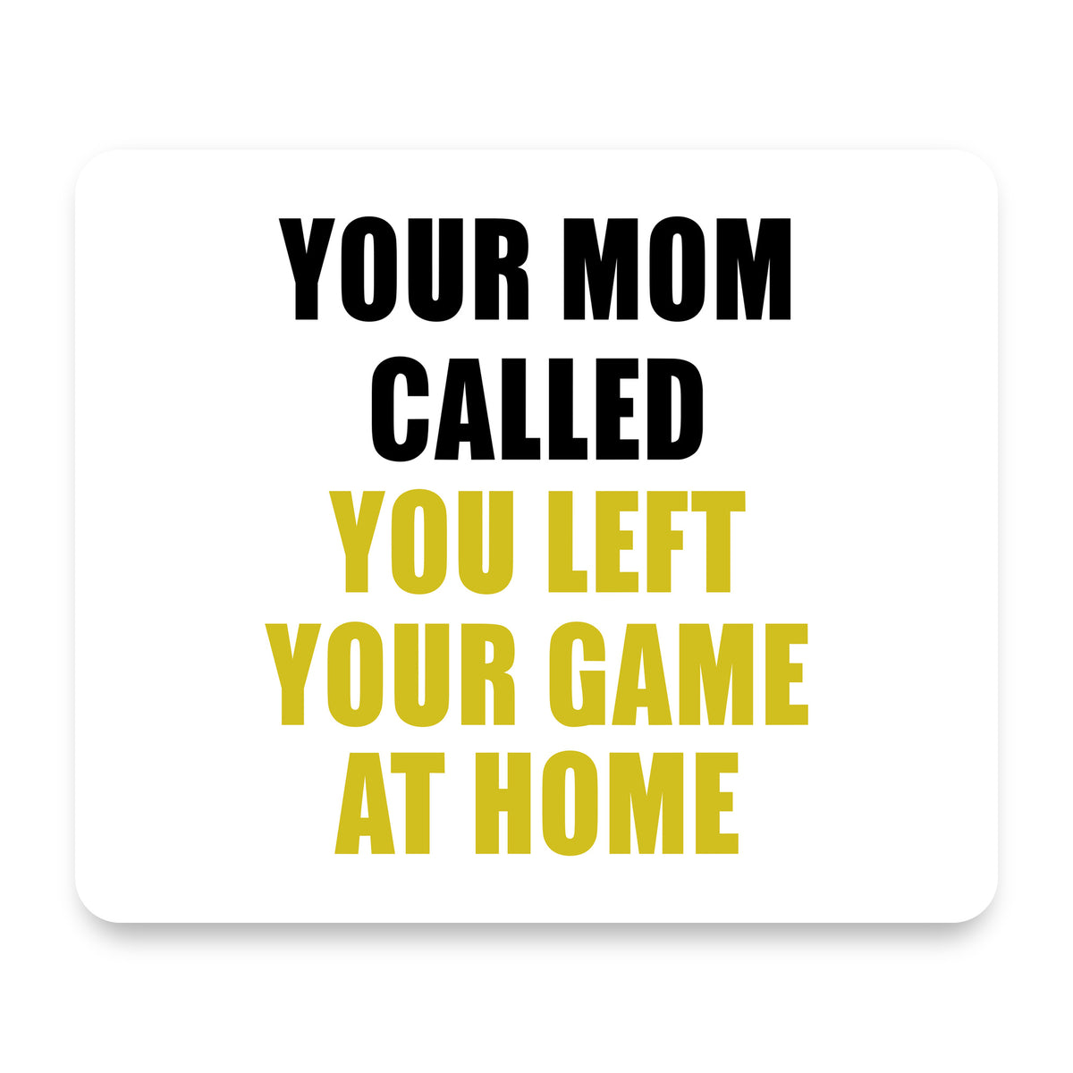 Your Mom Called You Left Your Game at Home mouse pad, front view