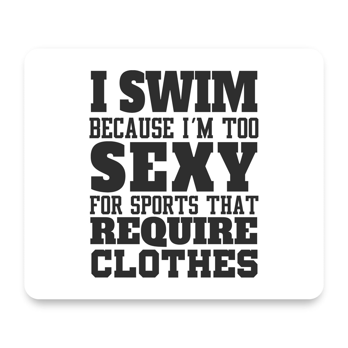 I Swim Because I'm Too Sexy For Clothes mouse pad, front view