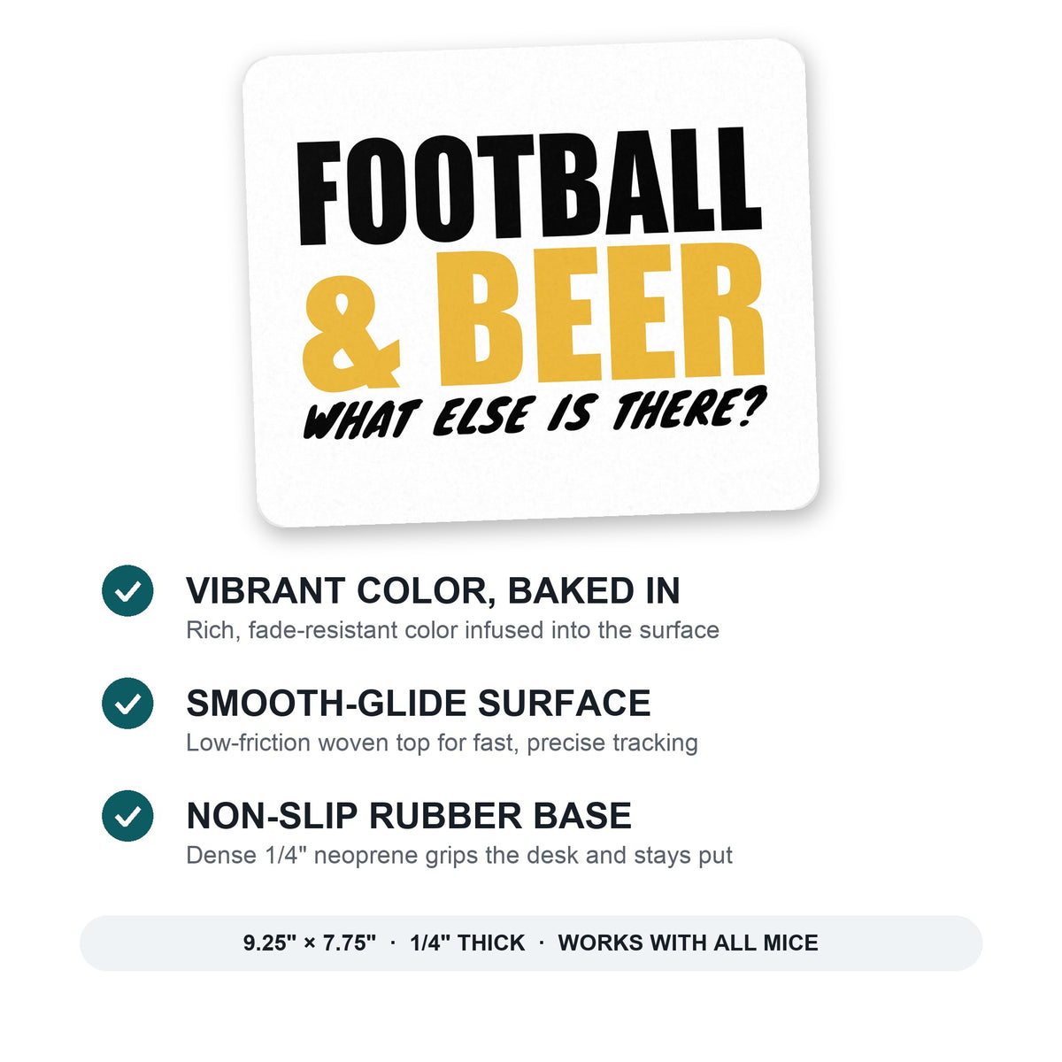 Football & Beer What Else Is There? mouse pad: vibrant color, smooth-glide surface, non-slip rubber base, 9.25 x 7.75 inches