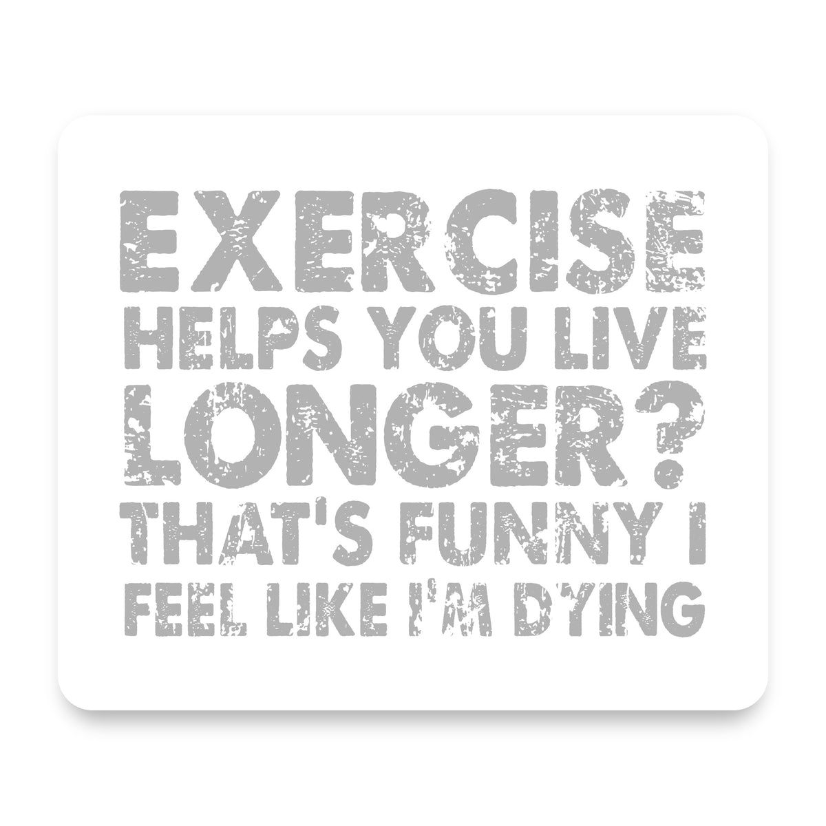 Exercise Helps You Live Longer Feel Like Dying mouse pad, front view