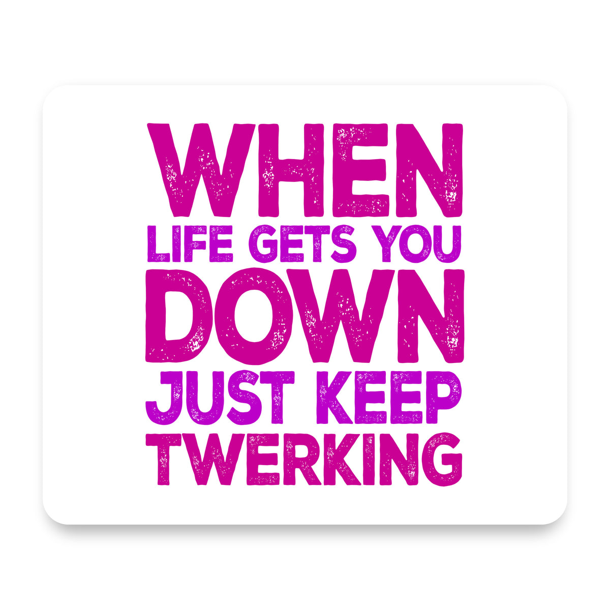 When Life Gets You Down Just Keep Twerking mouse pad, front view