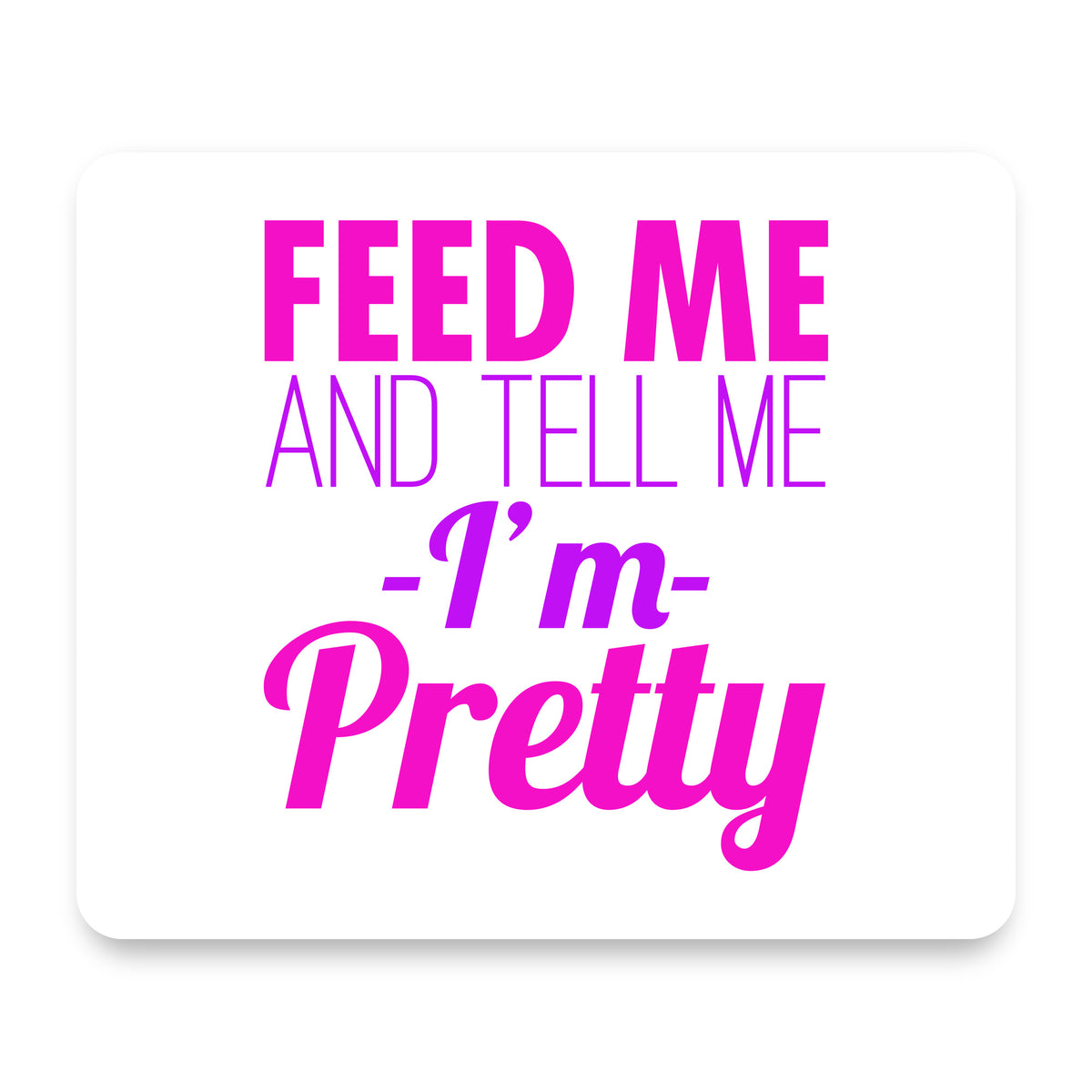 Feed Me and Tell Me I'm Pretty mouse pad, front view