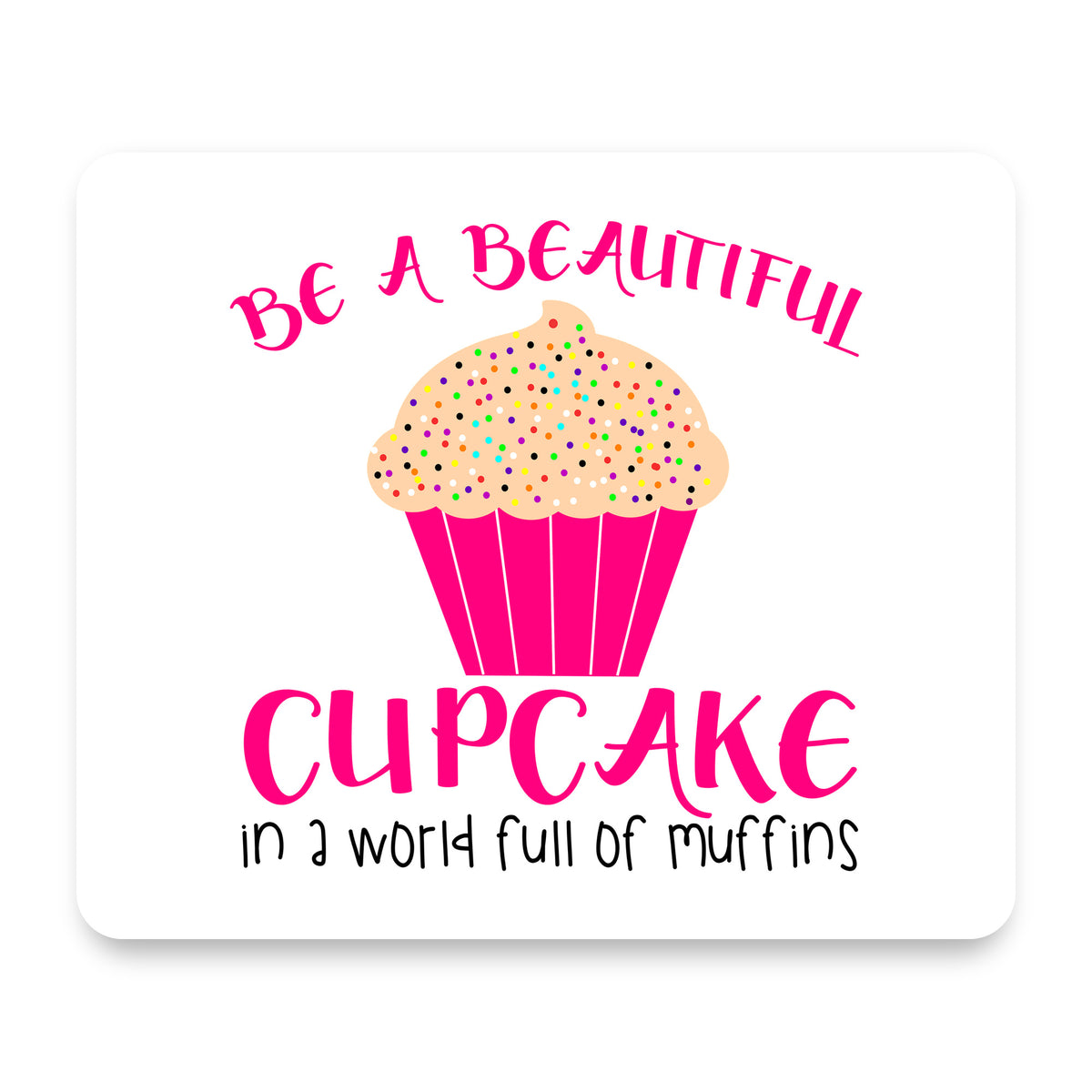 Be a Beautiful Cupcake in a World of Muffins mouse pad, front view