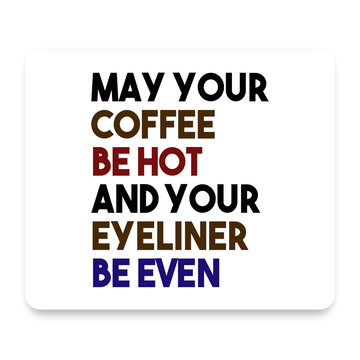 May Your Coffee Be Hot Eyeliner Be Even mouse pad, front view