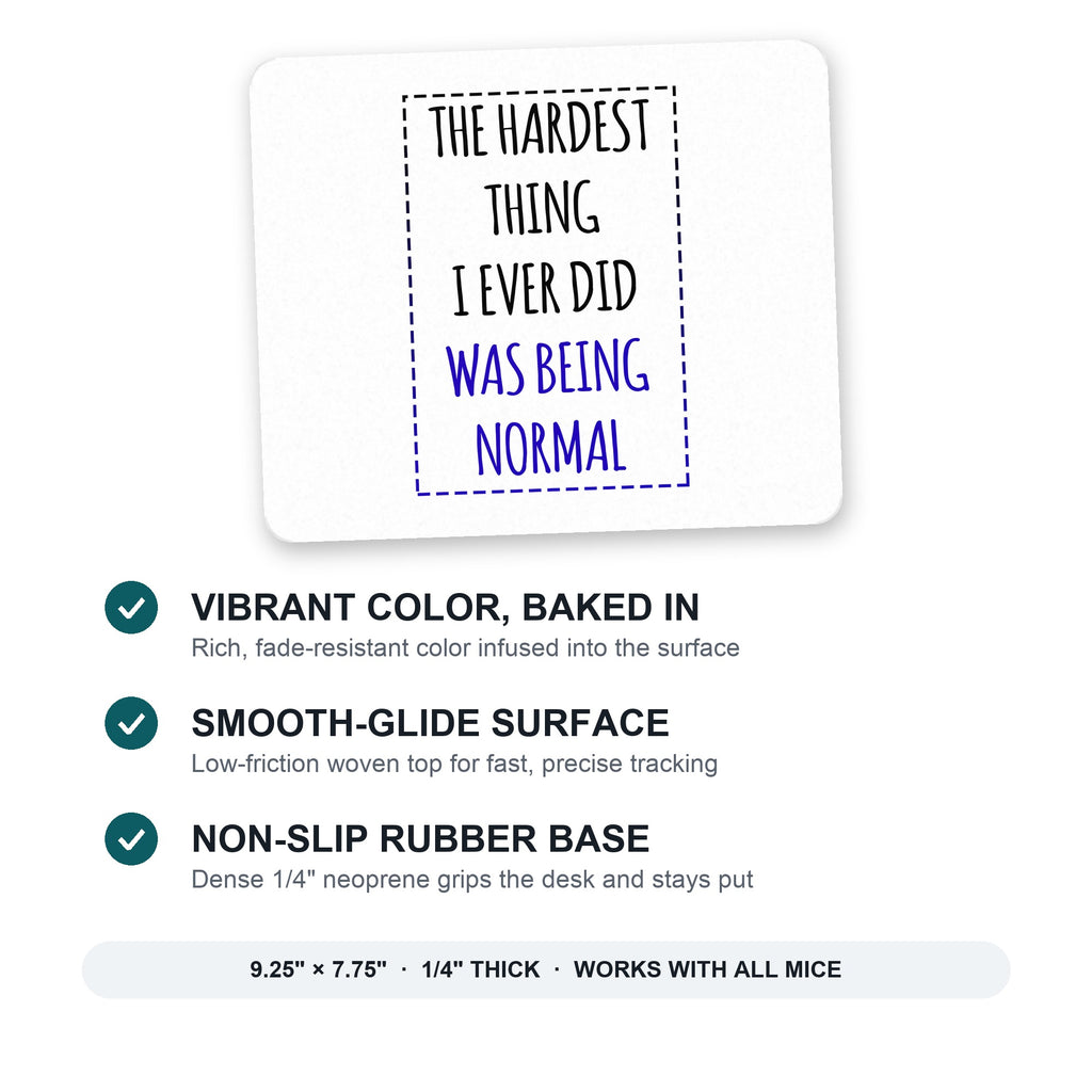 The Hardest Thing I Ever Did Was Being Normal mouse pad: vibrant color, smooth-glide surface, non-slip rubber base, 9.25 x 7.75 inches