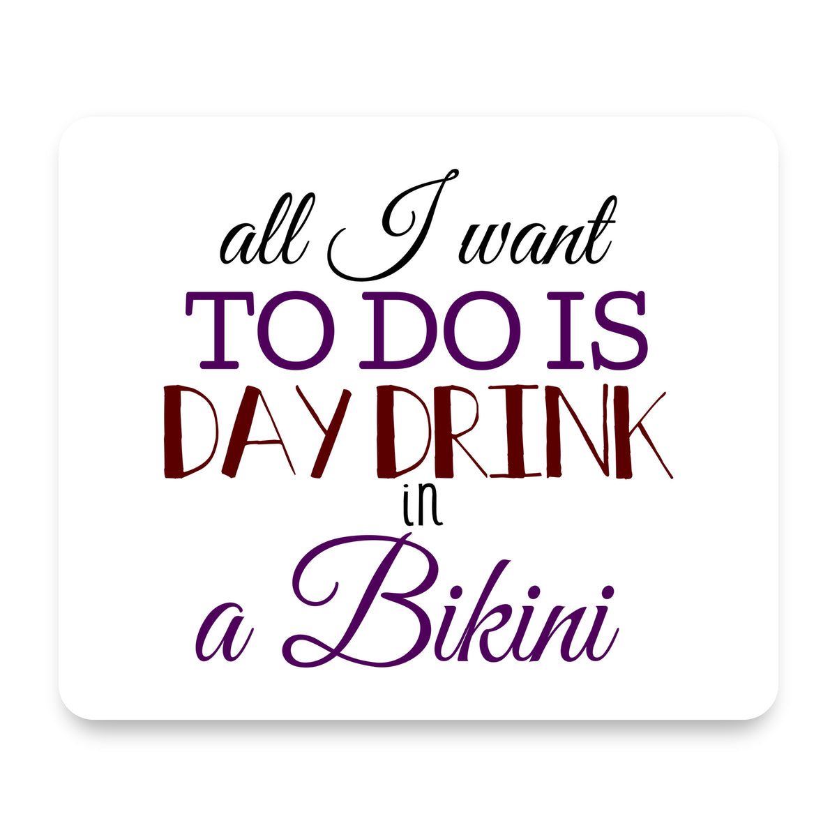 All I Want To Do Is Day Drink in a Bikini mouse pad, front view