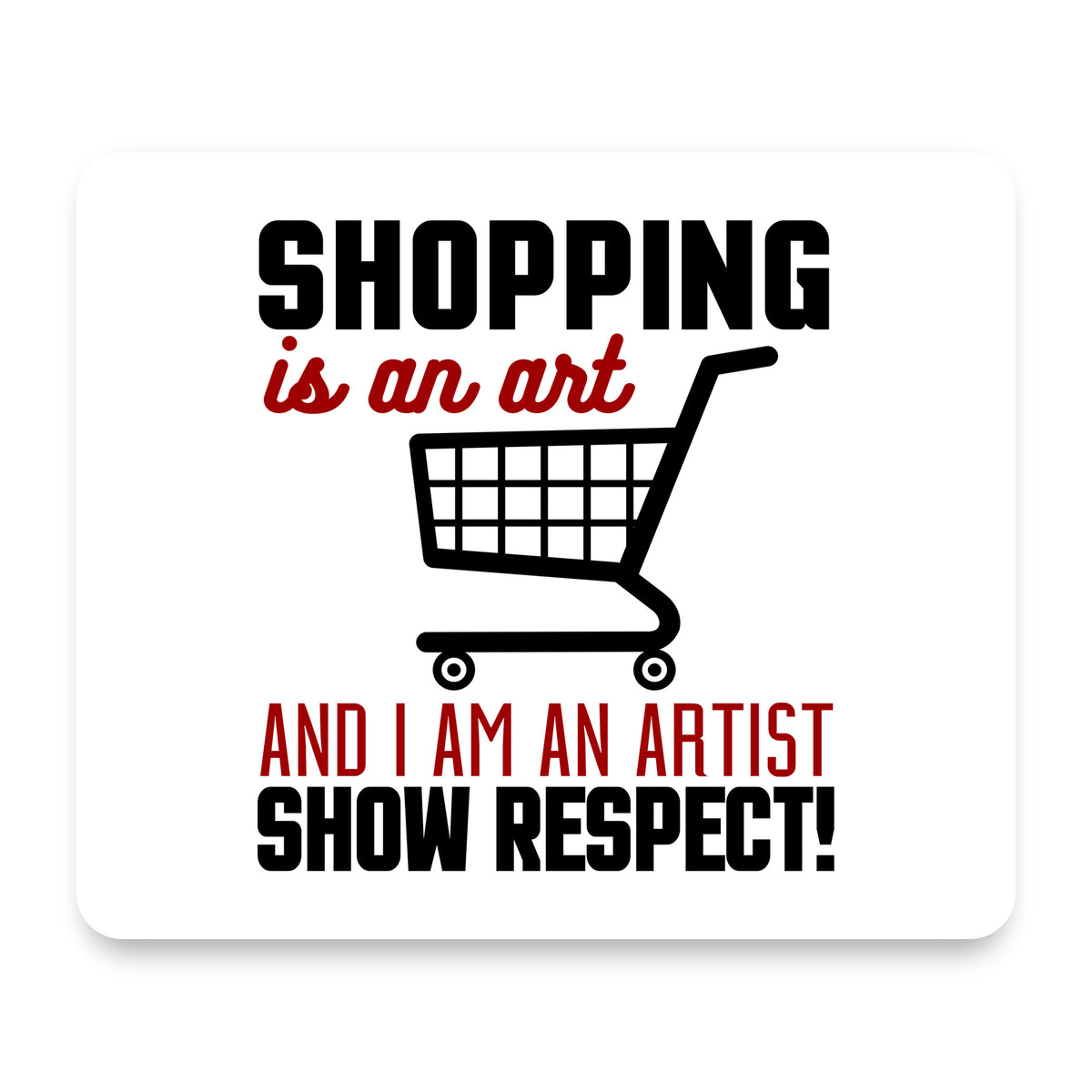 Shopping is an Art I'm an Artist Respect mouse pad, front view