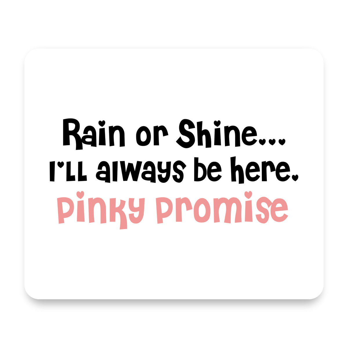 Rain or Shine I'll Always Be Here. Pinky Promise mouse pad, front view