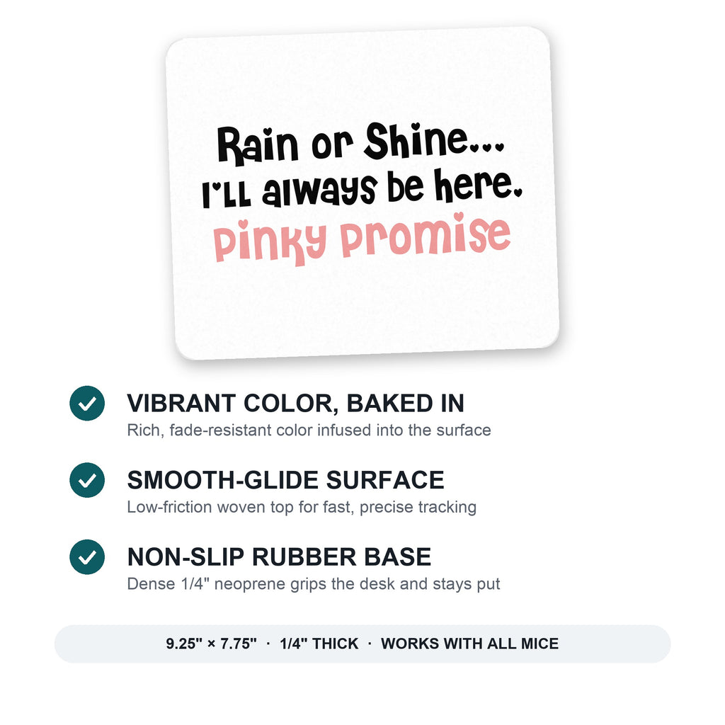 Rain or Shine I'll Always Be Here. Pinky Promise mouse pad: vibrant color, smooth-glide surface, non-slip rubber base, 9.25 x 7.75 inches