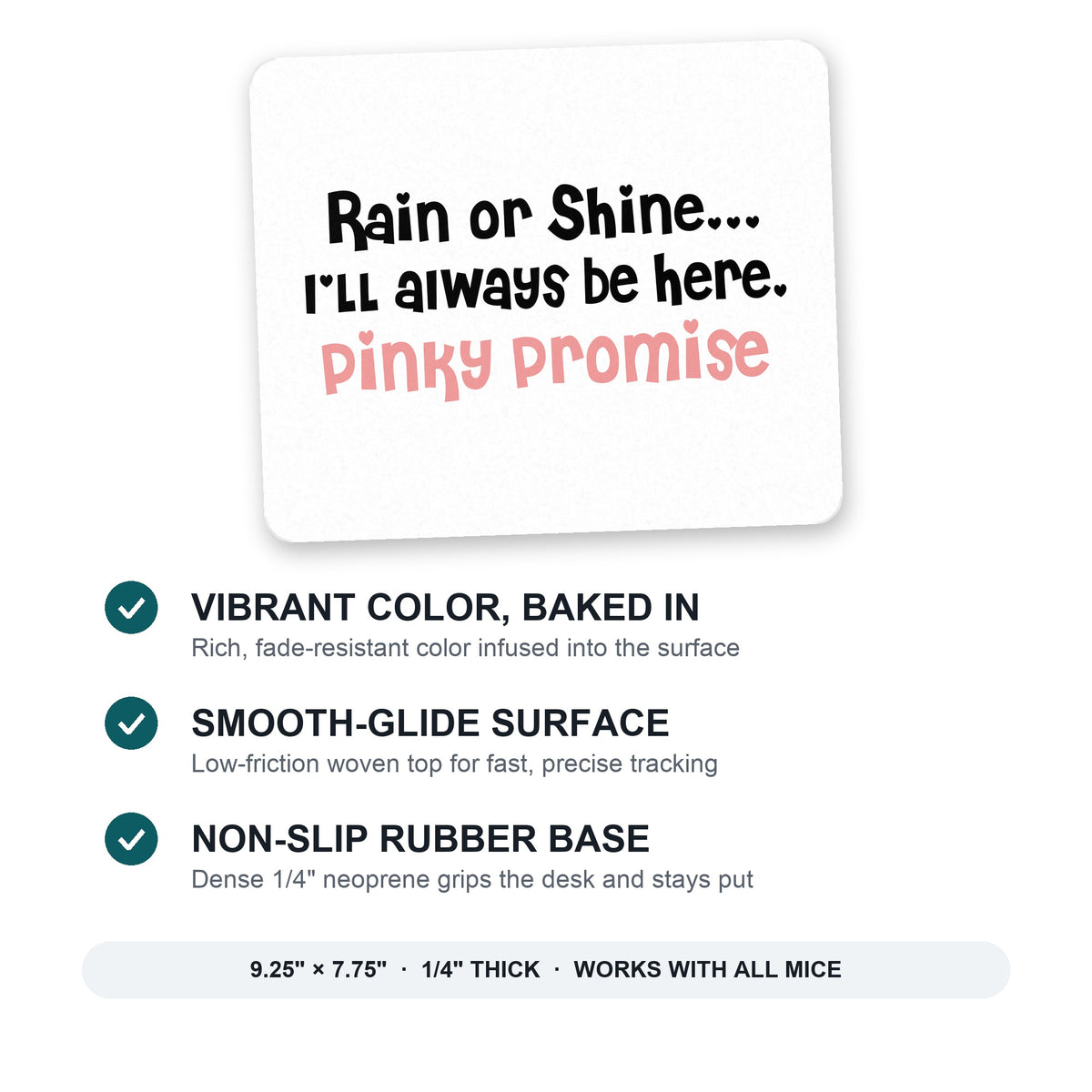Rain or Shine I'll Always Be Here. Pinky Promise mouse pad: vibrant color, smooth-glide surface, non-slip rubber base, 9.25 x 7.75 inches