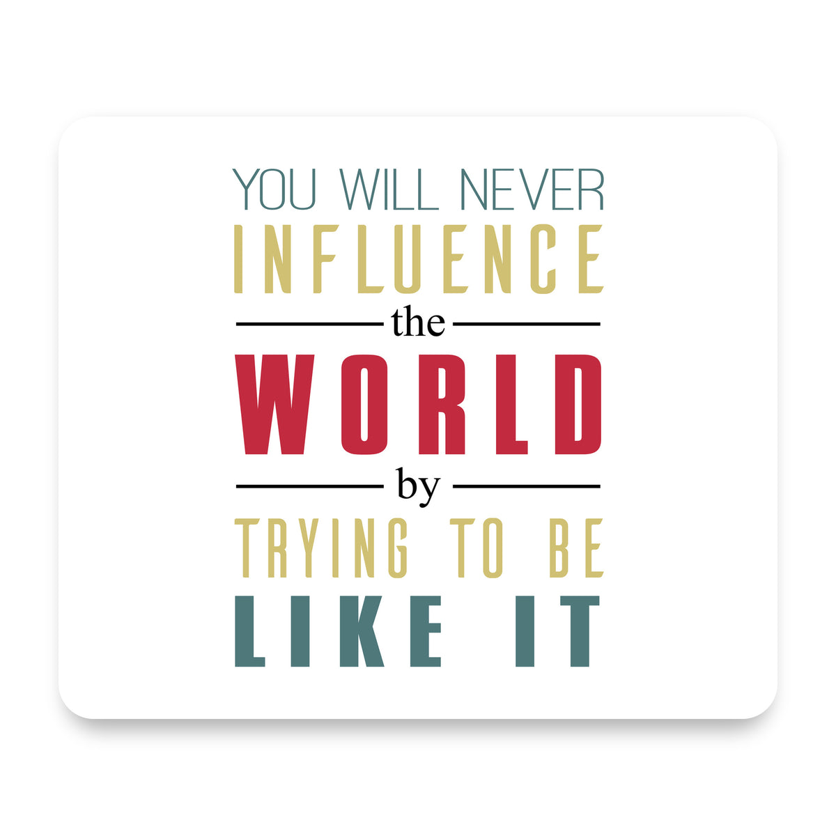 Never Influence The World Try to Be Like It mouse pad, front view