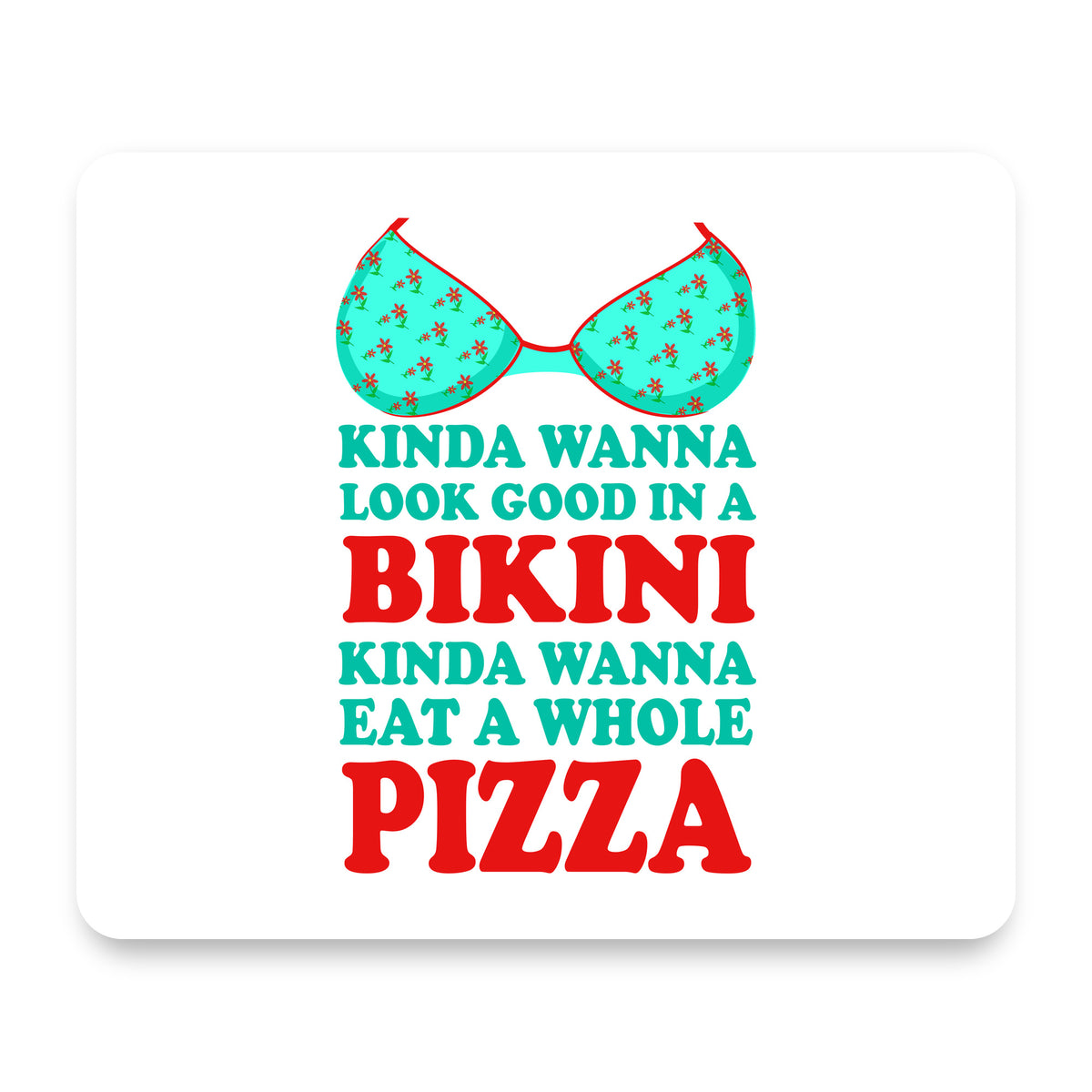 Kinda Wanna Look Good in Bikini Want Whole Pizza mouse pad, front view