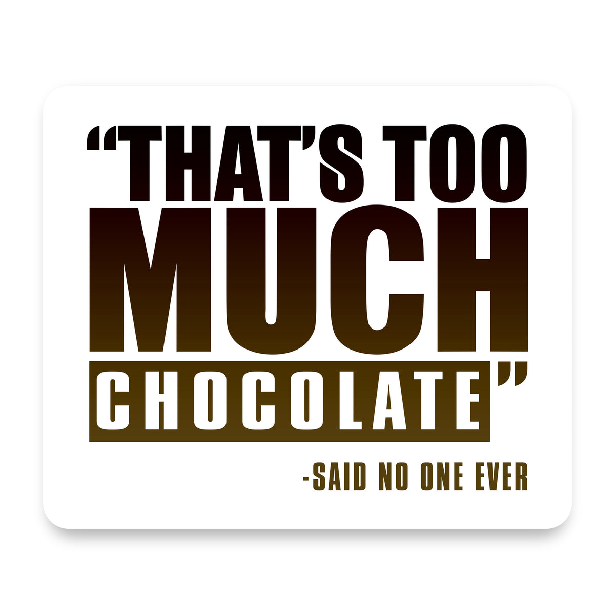 That's Too Much Chocolate Said no One Ever mouse pad, front view
