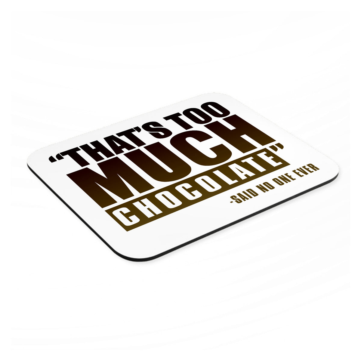 That's Too Much Chocolate Said no One Ever mouse pad, angled view showing the 1/4 inch thick base
