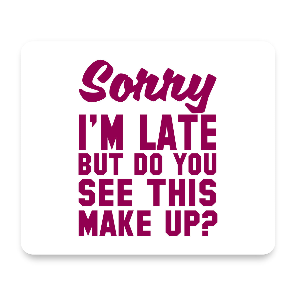 Sorry I'm Late But Do You See This Make Up mouse pad, front view