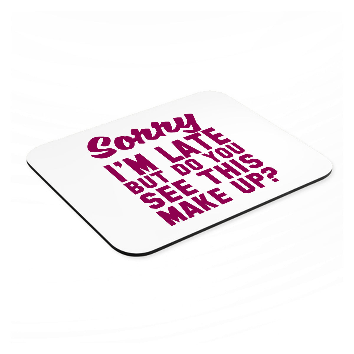 Sorry I'm Late But Do You See This Make Up mouse pad, angled view showing the 1/4 inch thick base