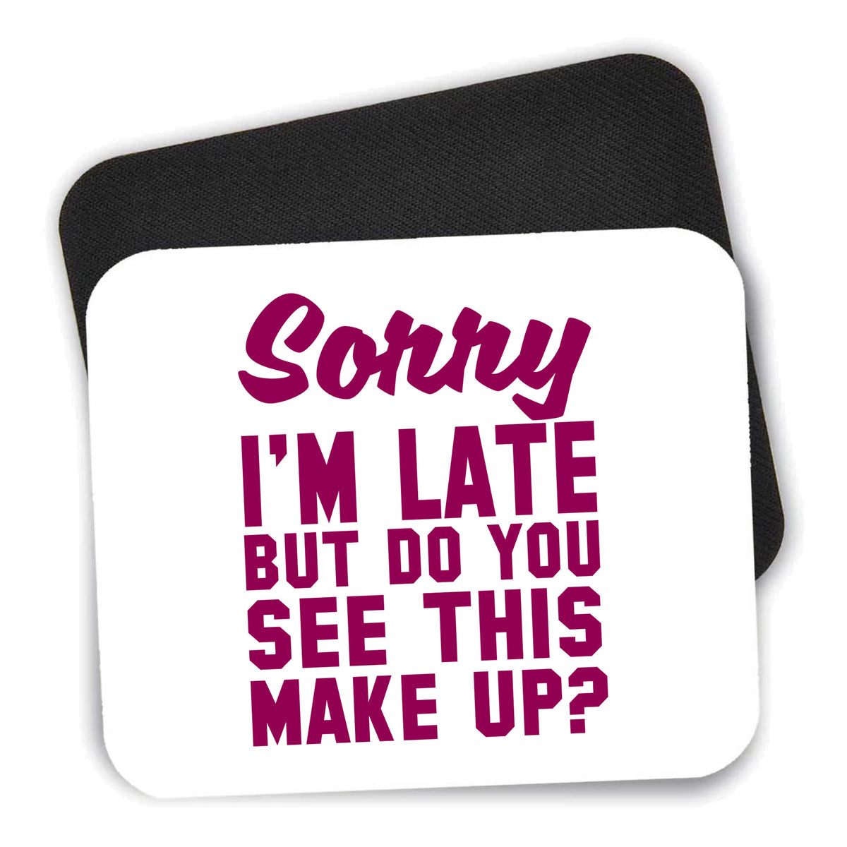 Sorry I'm Late But Do You See This Make Up mouse pad shown with its black non-slip rubber underside