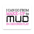 I Can Go From Make-Up to Mud in 2 Seconds mouse pad, front view