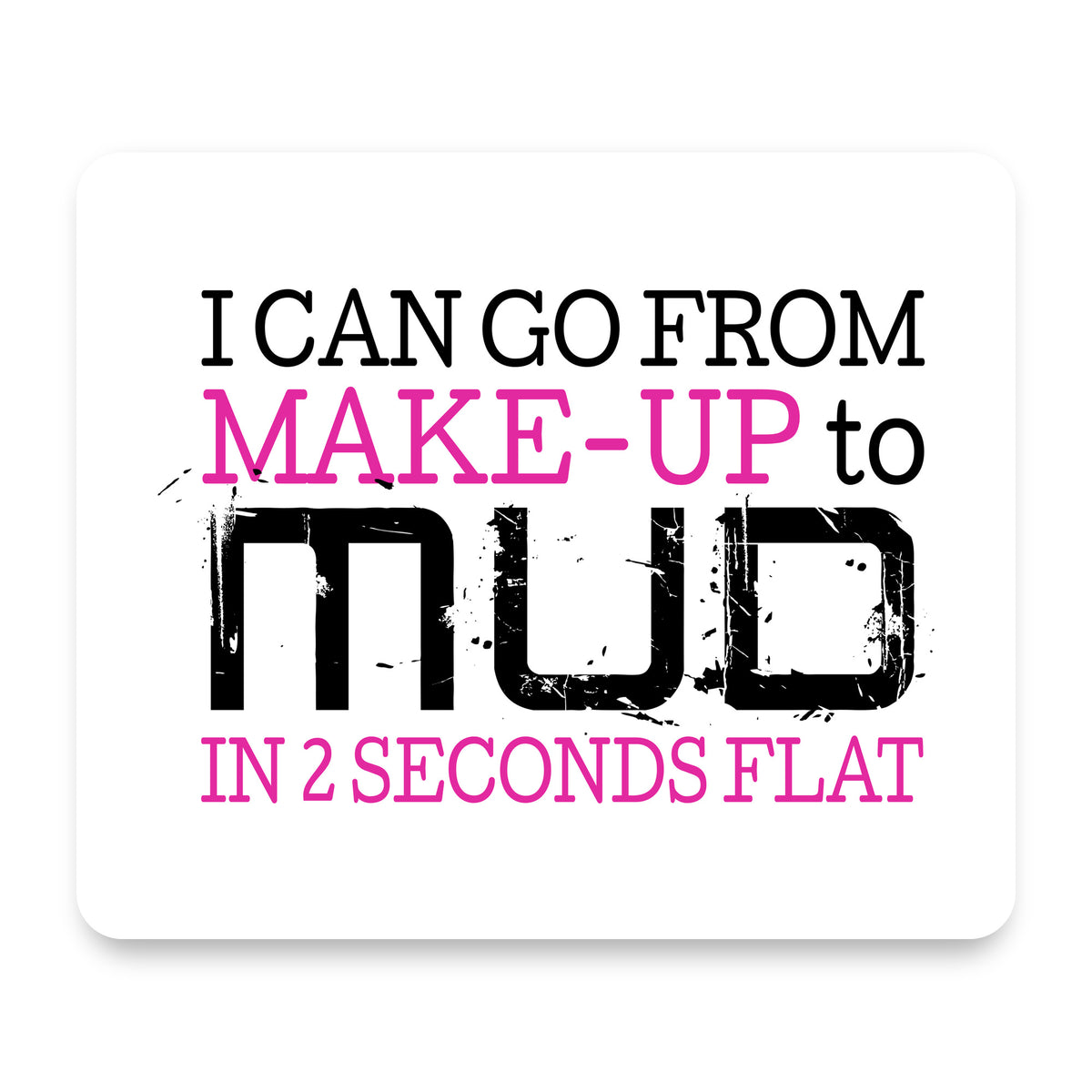 I Can Go From Make-Up to Mud in 2 Seconds mouse pad, front view