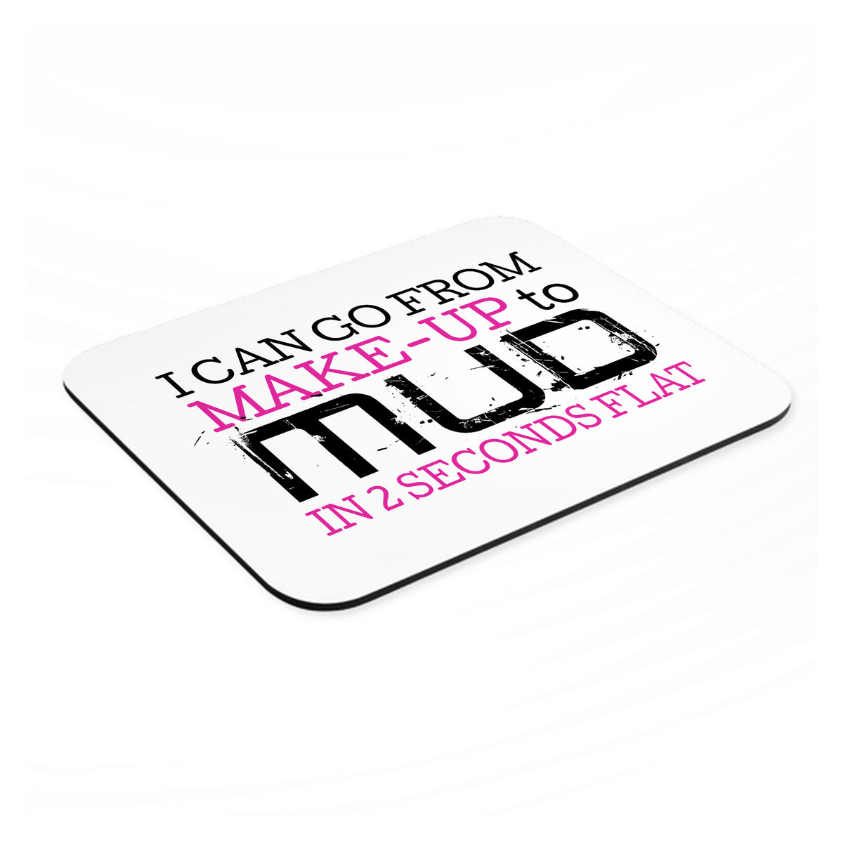 I Can Go From Make-Up to Mud in 2 Seconds mouse pad, angled view showing the 1/4 inch thick base