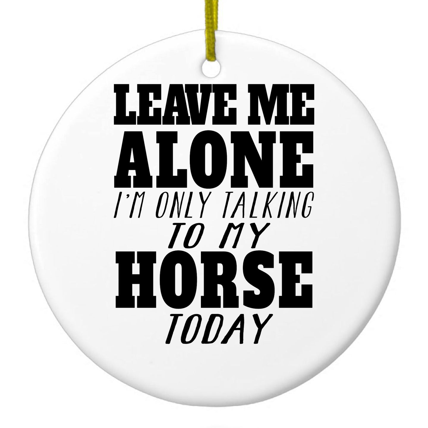 DistinctInk® Hanging Ceramic Christmas Tree Ornament with Gold String - Great Gift / Present - 2 3/4 inch Diameter - Leave Me Alone I'm Only Talking to Horse