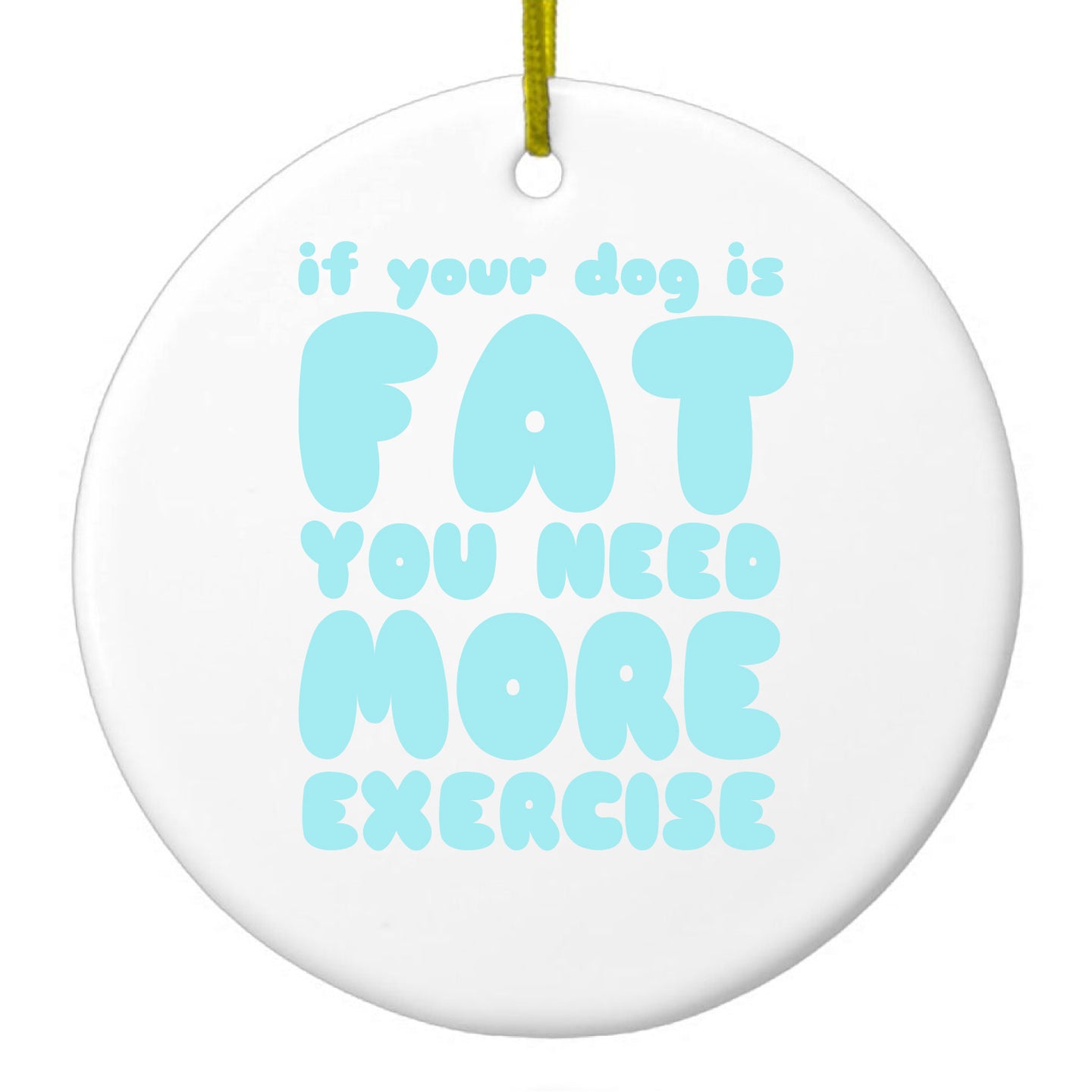 DistinctInk® Hanging Ceramic Christmas Tree Ornament with Gold String - Great Gift / Present - 2 3/4 inch Diameter - If Your Dog is Fat, You Need Exercise