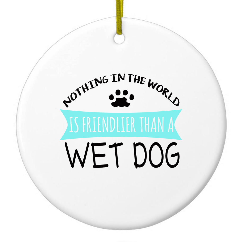 Nothing Friendlier Than a Wet Dog Ceramic Ornament