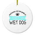Nothing Friendlier Than a Wet Dog Ceramic Ornament