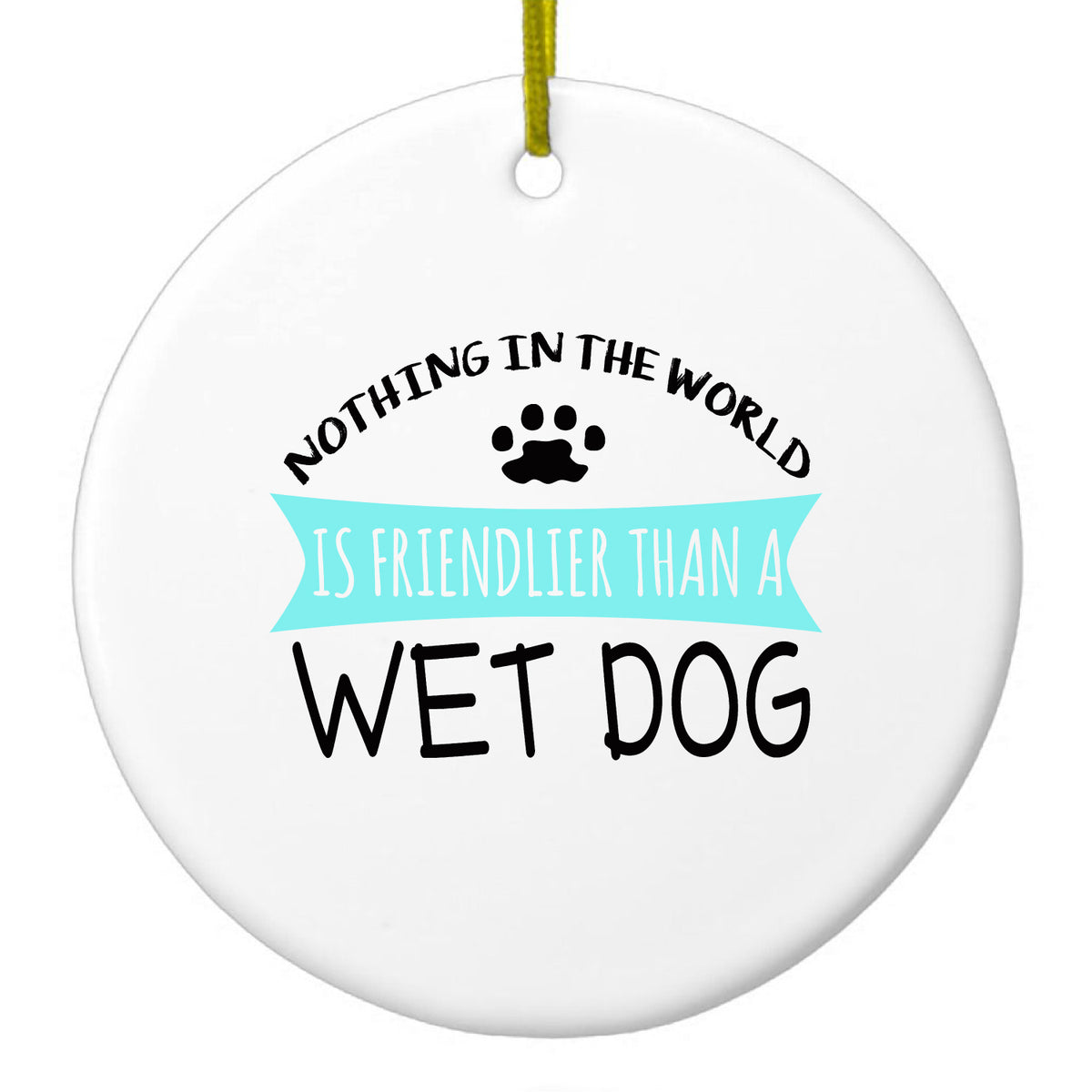 Nothing Friendlier Than a Wet Dog Ceramic Ornament