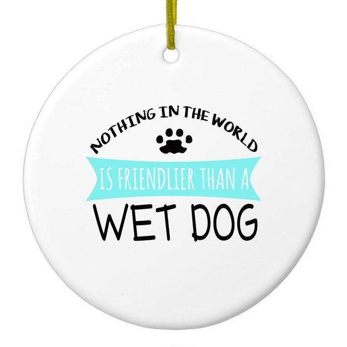 Nothing Friendlier Than a Wet Dog Ceramic Ornament
