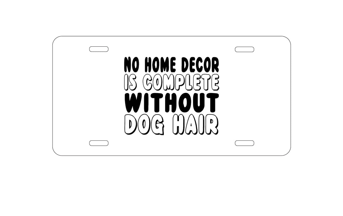 Custom Aluminum Decorative Vanity Front License Plate - No Home Décor Complete without Dog Hair