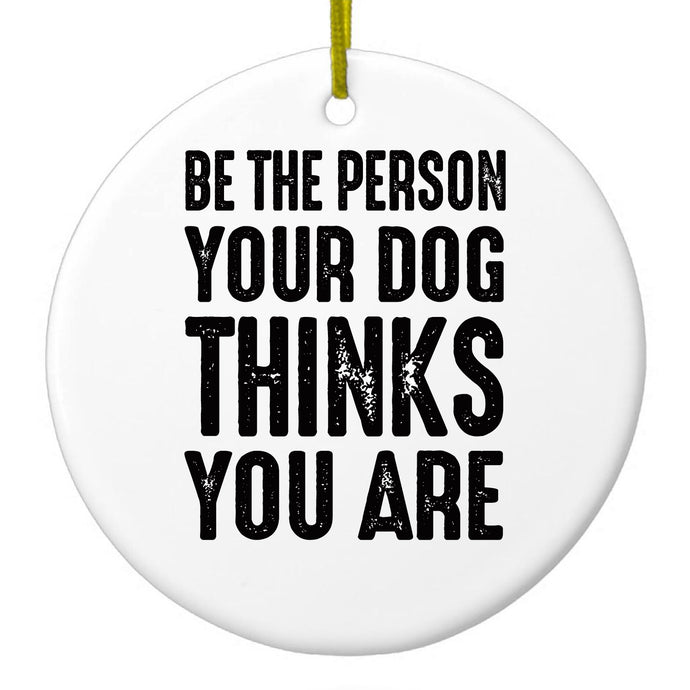 Be The Person Your Dog Thinks You Are Ceramic Ornament