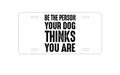 Custom Aluminum Decorative Vanity Front License Plate - Be The Person Your Dog Thinks You Are