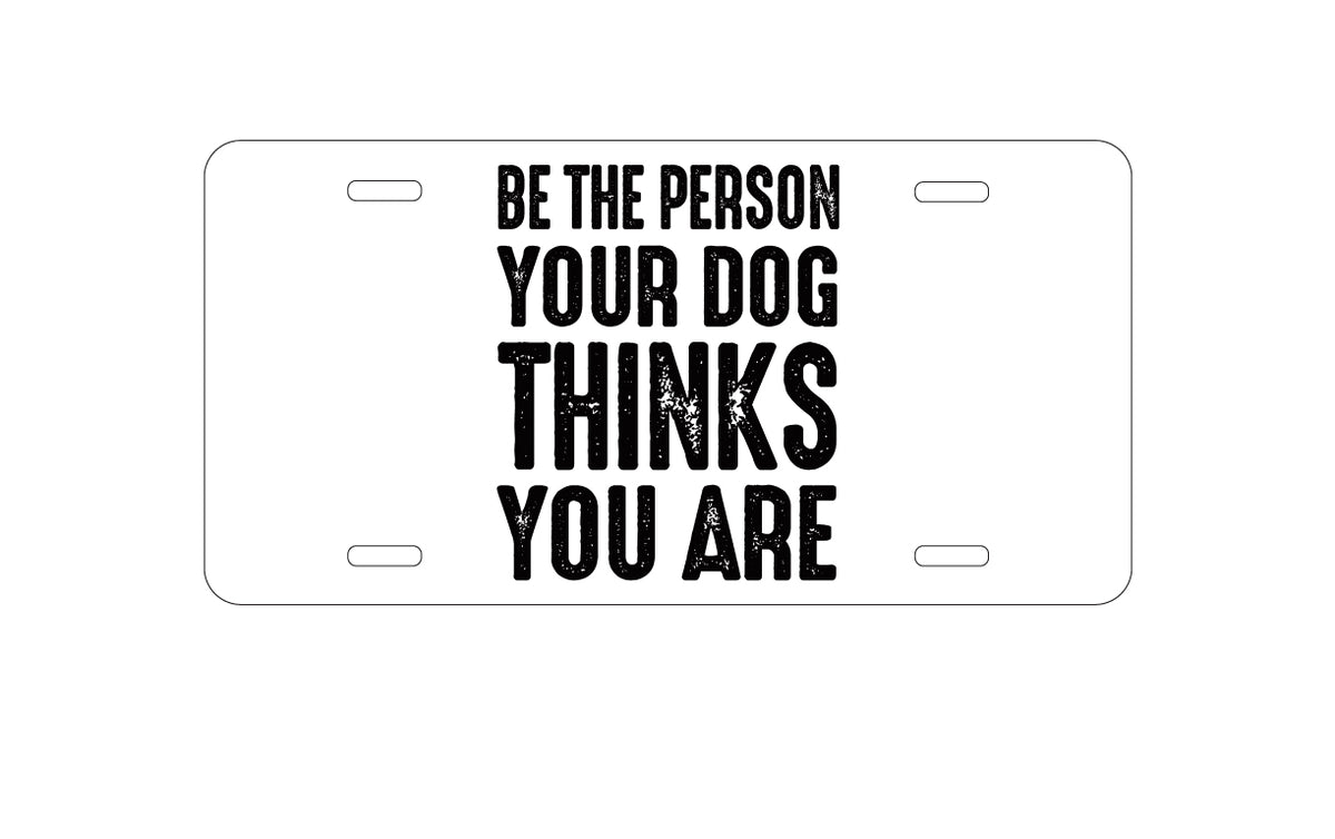 Custom Aluminum Decorative Vanity Front License Plate - Be The Person Your Dog Thinks You Are