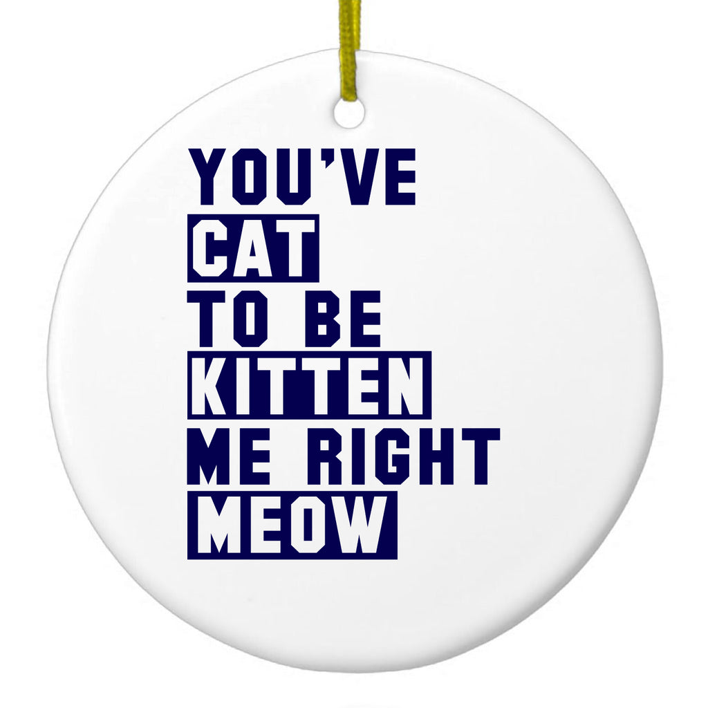 You've Cat to be Kitten Me Meow Ceramic Ornament