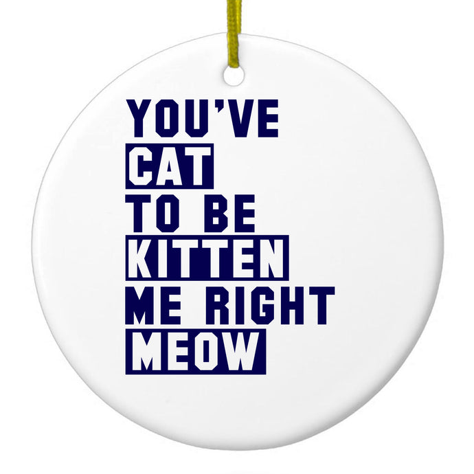 You've Cat to be Kitten Me Meow Ceramic Ornament