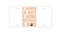 Custom Aluminum Decorative Vanity Front License Plate - House is Not A Home Without a Dog