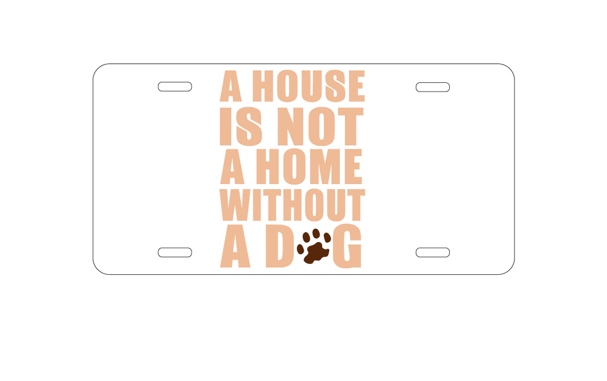 Custom Aluminum Decorative Vanity Front License Plate - House is Not A Home Without a Dog