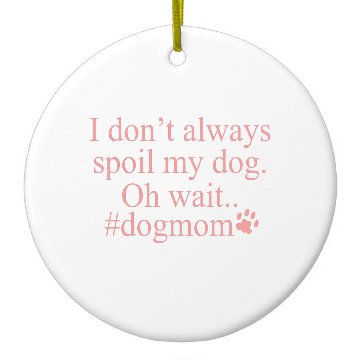 I Don't Always Spoil My Dog Oh Wait Ceramic Ornament