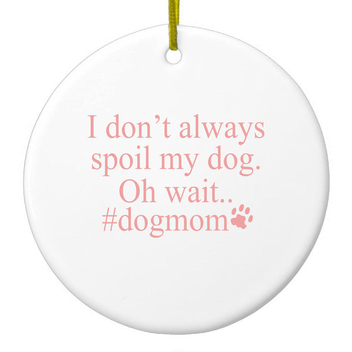 I Don't Always Spoil My Dog Oh Wait Ceramic Ornament