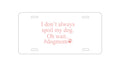 Custom Aluminum Decorative Vanity Front License Plate - I Don't Always Spoil My Dog Oh Wait