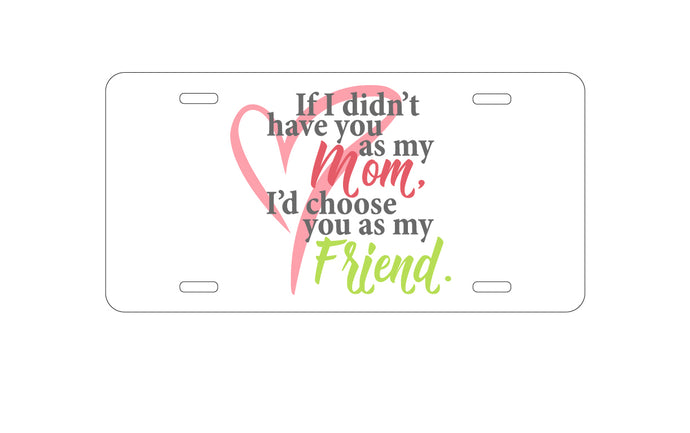 DistinctInk Custom Aluminum Decorative Vanity Front License Plate - Mom, I'd Choose You as My Friend