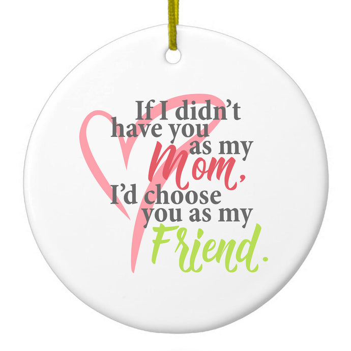 Mom, I'd Choose You as My Friend Ceramic Ornament