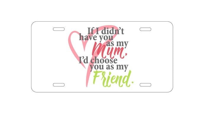 DistinctInk Custom Aluminum Decorative Vanity Front License Plate - Mum, I'd Choose You as My Friend