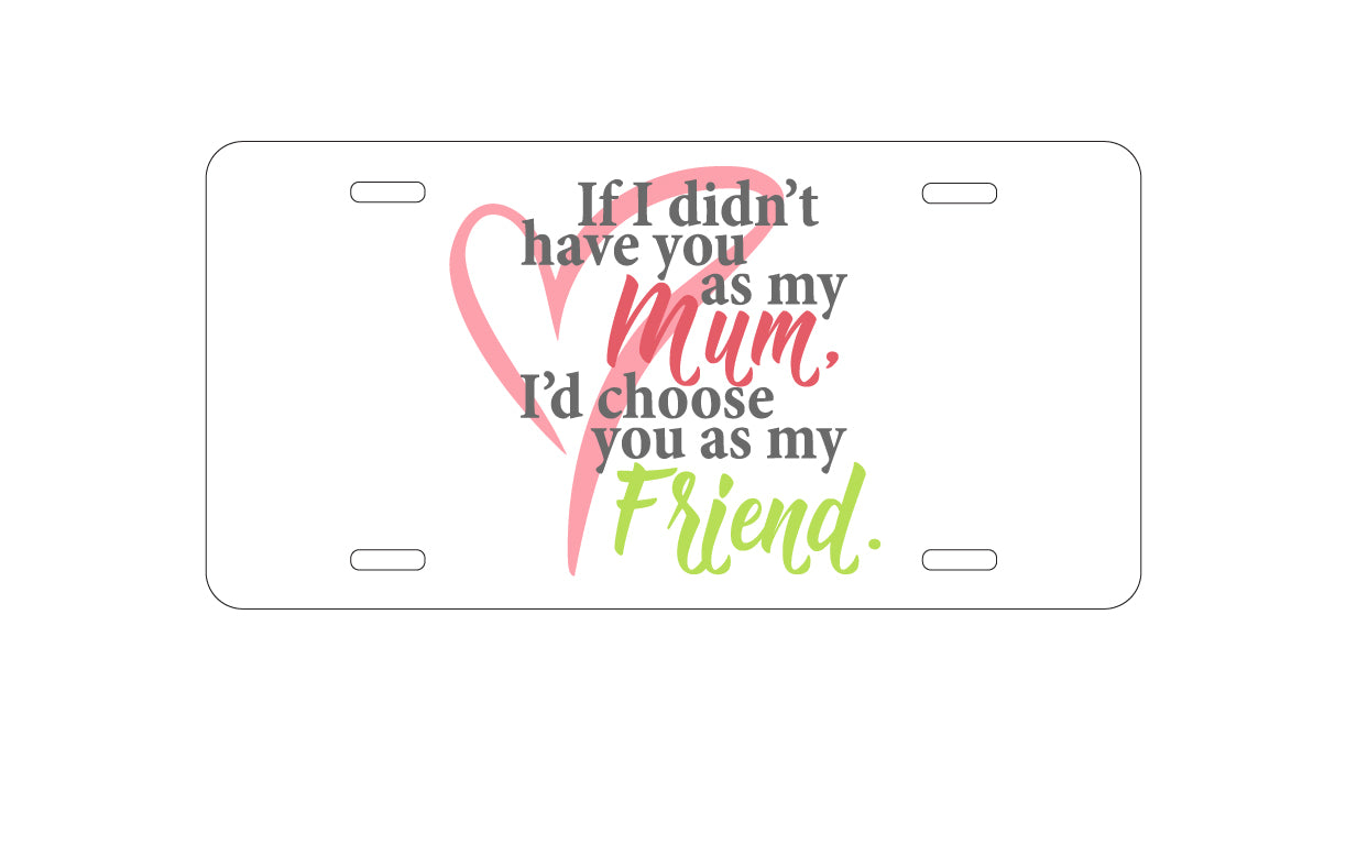 DistinctInk Custom Aluminum Decorative Vanity Front License Plate - Mum, I'd Choose You as My Friend