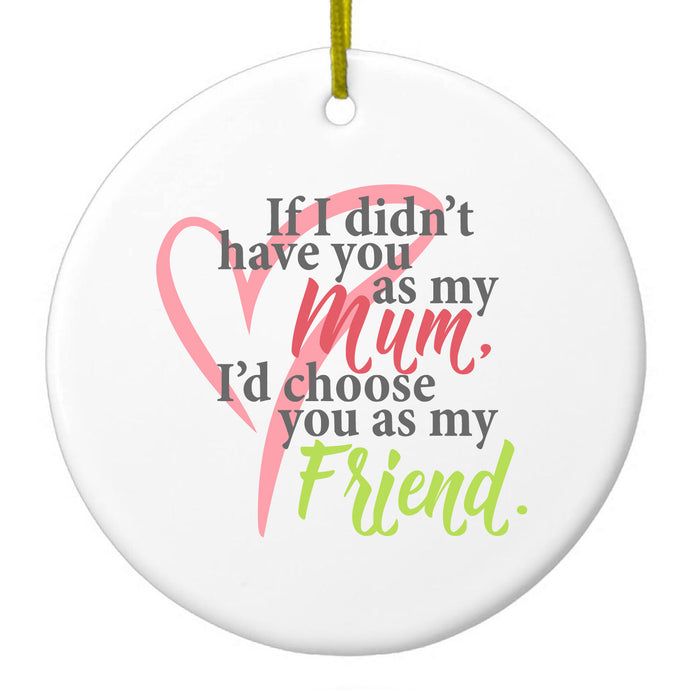 Mum, I'd Choose You as My Friend Ceramic Ornament