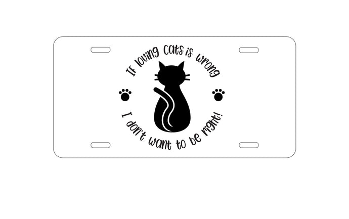 DistinctInk Custom Aluminum Decorative Vanity Front License Plate - If Loving Cats is Wrong Don't Want to Be Right