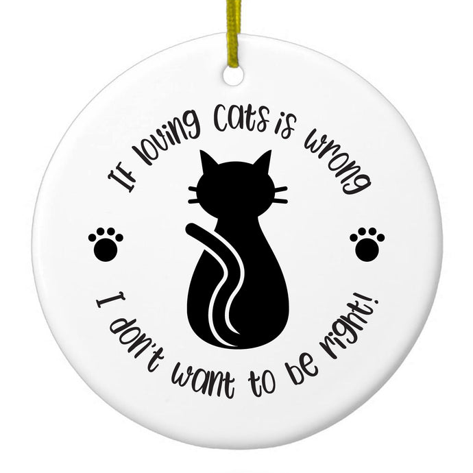 If Loving Cats is Wrong Don't Want to Be Right Ceramic Ornament