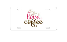 DistinctInk Custom Aluminum Decorative Vanity Front License Plate - All You Need Is Love & Coffee